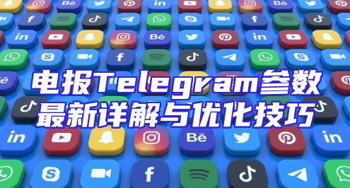 电报Telegram参数最新详解与优化技巧