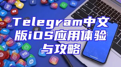 Telegram中文版iOS应用体验与攻略