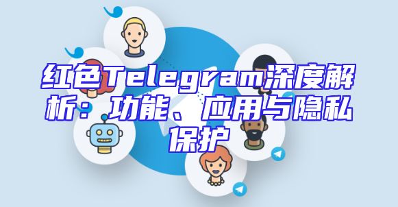 红色Telegram深度解析：功能、应用与隐私保护