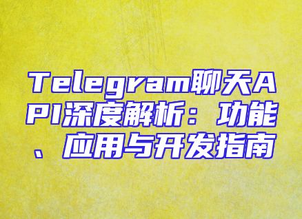 Telegram聊天API深度解析：功能、应用与开发指南