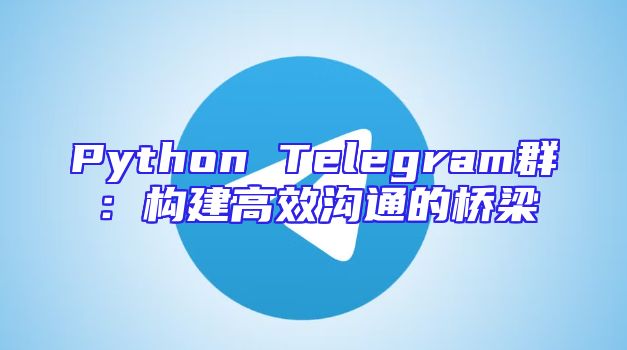 Python Telegram群：构建高效沟通的桥梁