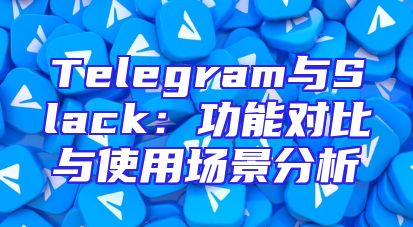 Telegram与Slack：功能对比与使用场景分析