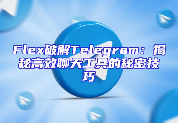 Flex破解Telegram：揭秘高效聊天工具的秘密技巧