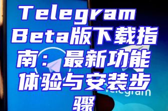 Telegram Beta版下载指南：最新功能体验与安装步骤