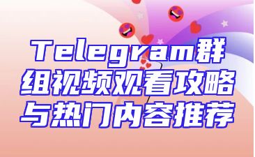 Telegram群组视频观看攻略与热门内容推荐