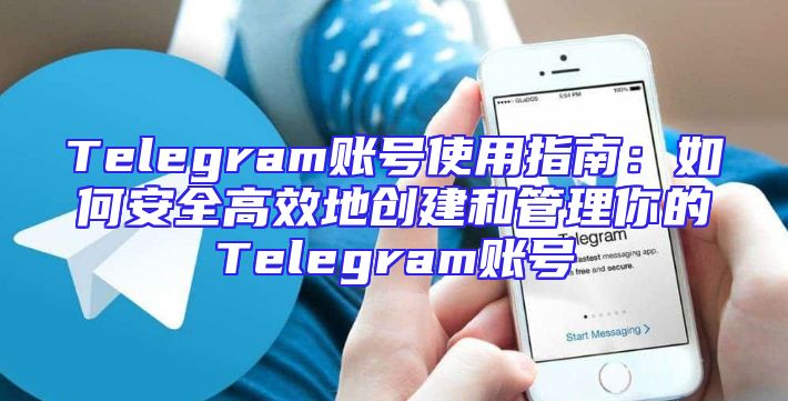 Telegram账号使用指南：如何安全高效地创建和管理你的Telegram账号