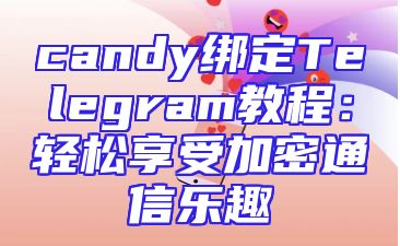 candy绑定Telegram教程：轻松享受加密通信乐趣