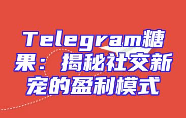 Telegram糖果：揭秘社交新宠的盈利模式