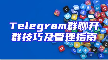 Telegram群聊开群技巧及管理指南
