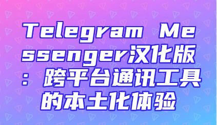 Telegram Messenger汉化版：跨平台通讯工具的本土化体验