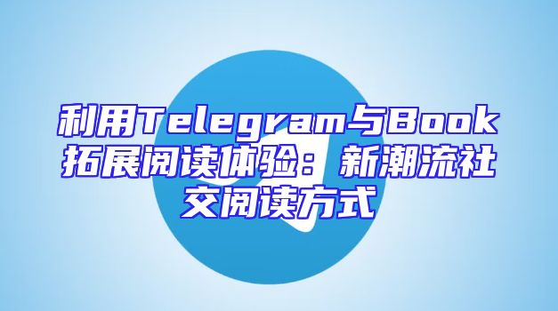 利用Telegram与Book拓展阅读体验：新潮流社交阅读方式