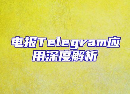 电报Telegram应用深度解析