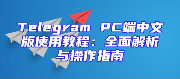 Telegram PC端中文版使用教程：全面解析与操作指南
