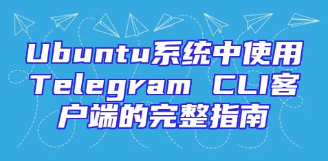 Ubuntu系统中使用Telegram CLI客户端的完整指南