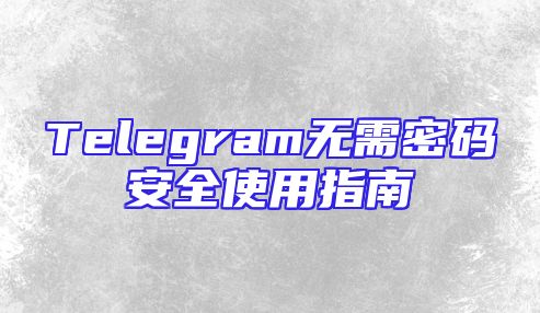 Telegram无需密码安全使用指南