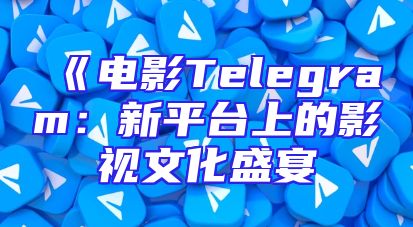 《电影Telegram：新平台上的影视文化盛宴