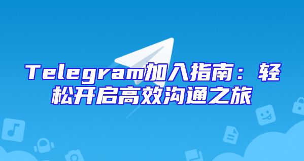 Telegram加入指南：轻松开启高效沟通之旅