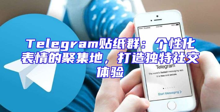 Telegram贴纸群：个性化表情的聚集地，打造独特社交体验