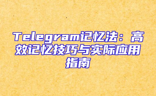 Telegram记忆法：高效记忆技巧与实际应用指南