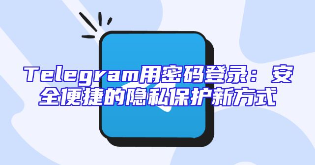 Telegram用密码登录：安全便捷的隐私保护新方式