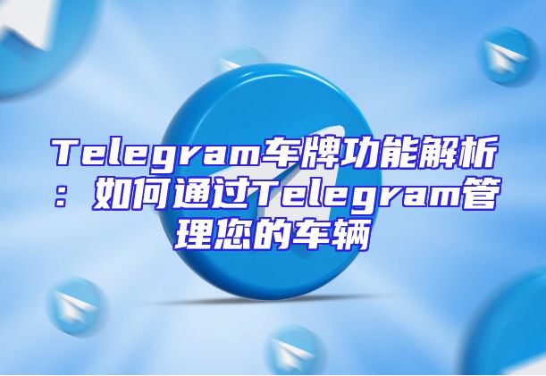 Telegram车牌功能解析：如何通过Telegram管理您的车辆