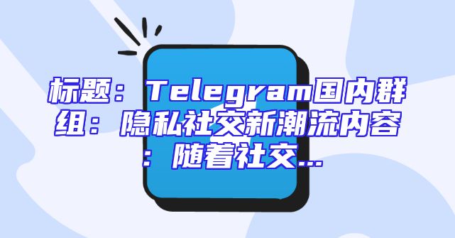 标题：Telegram国内群组：隐私社交新潮流内容：随着社交...