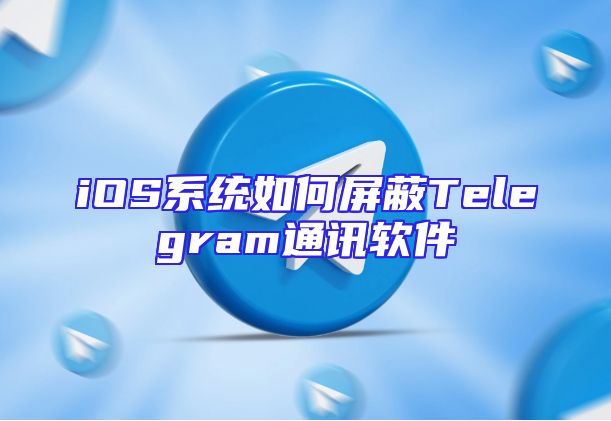 iOS系统如何屏蔽Telegram通讯软件