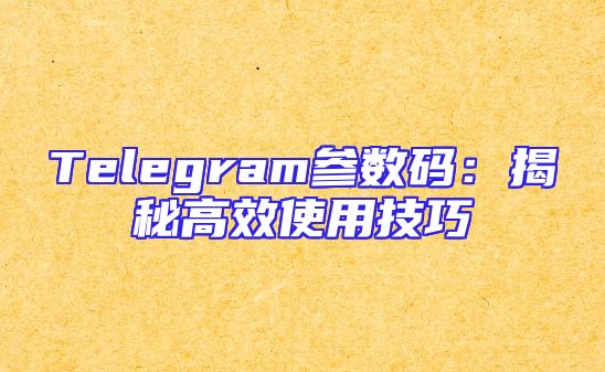 Telegram参数码：揭秘高效使用技巧