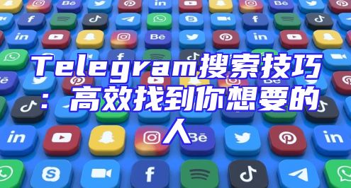 Telegram搜索技巧：高效找到你想要的人