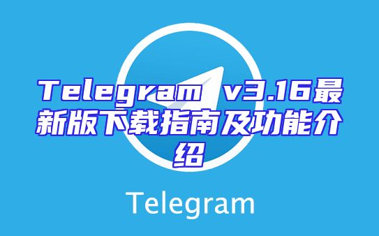 Telegram v3.16最新版下载指南及功能介绍