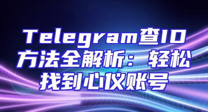 Telegram查ID方法全解析：轻松找到心仪账号