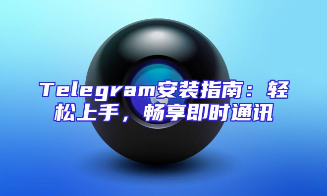 Telegram安装指南：轻松上手，畅享即时通讯