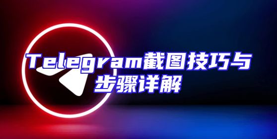 Telegram截图技巧与步骤详解