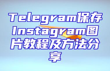 Telegram保存Instagram图片教程及方法分享