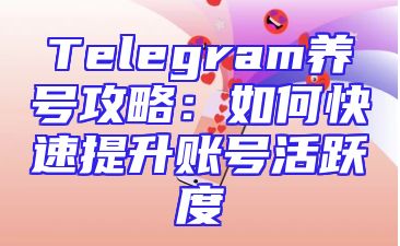 Telegram养号攻略：如何快速提升账号活跃度