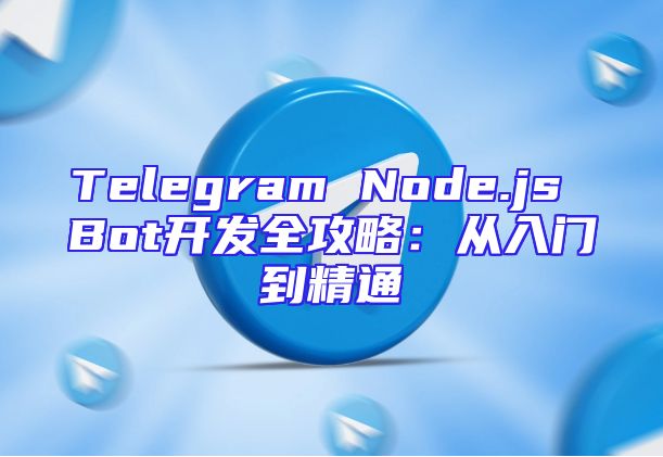 Telegram Node.js Bot开发全攻略：从入门到精通