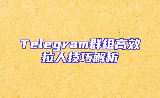 Telegram群组高效拉人技巧解析