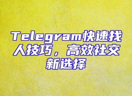 Telegram快速找人技巧，高效社交新选择