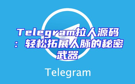 Telegram拉人源码：轻松拓展人脉的秘密武器