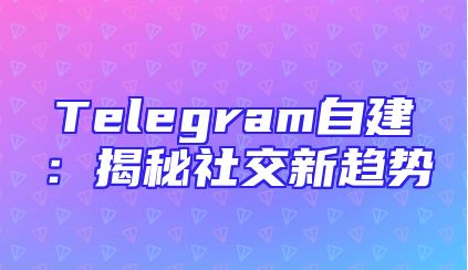 Telegram自建：揭秘社交新趋势