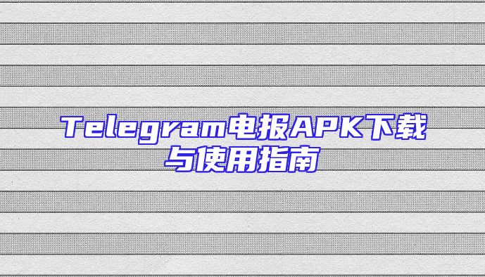 Telegram电报APK下载与使用指南