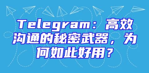 Telegram：高效沟通的秘密武器，为何如此好用？