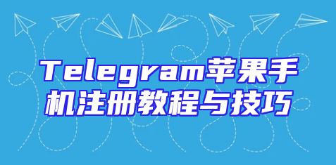 Telegram苹果手机注册教程与技巧