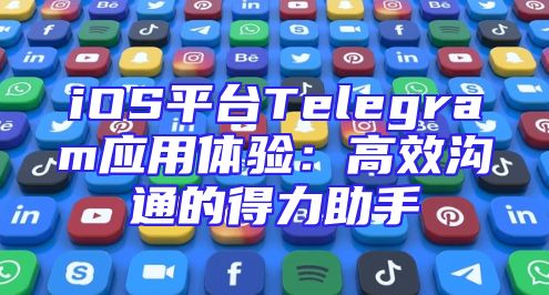 iOS平台Telegram应用体验：高效沟通的得力助手