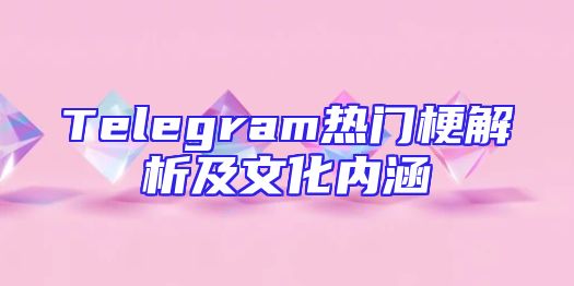 Telegram热门梗解析及文化内涵