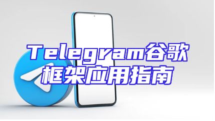 Telegram谷歌框架应用指南