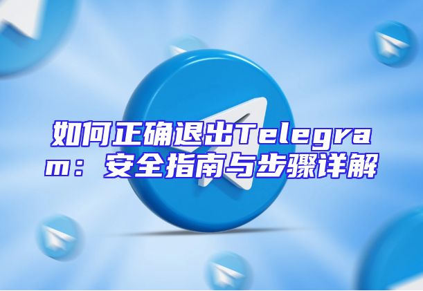 如何正确退出Telegram：安全指南与步骤详解
