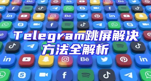 Telegram跳屏解决方法全解析