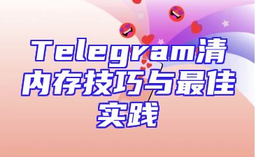 Telegram清内存技巧与最佳实践