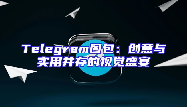 Telegram图包：创意与实用并存的视觉盛宴